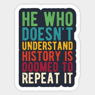 He Who Doesn't Understand History Is Doomed To Repeat It Sticker